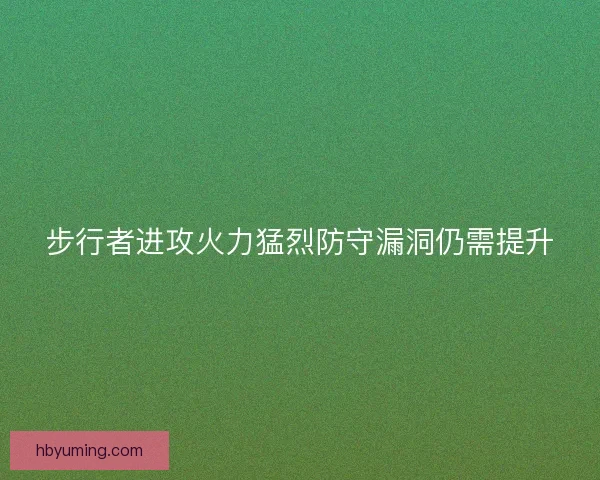 步行者进攻火力猛烈防守漏洞仍需提升