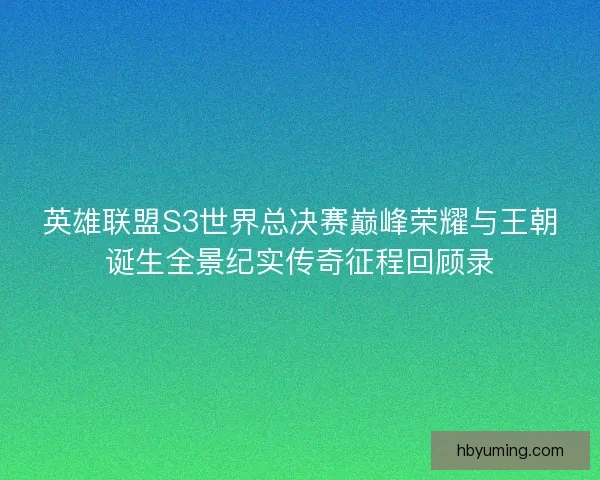 英雄联盟S3世界总决赛巅峰荣耀与王朝诞生全景纪实传奇征程回顾录 英雄联盟S3世界总决赛巅峰荣耀与王朝诞生全景纪实传奇征程回顾录