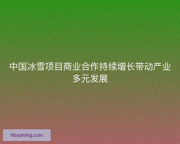 中国冰雪项目商业合作持续增长带动产业多元发展