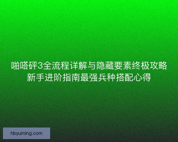 啪嗒砰3全流程详解与隐藏要素终极攻略新手进阶指南最强兵种搭配心得