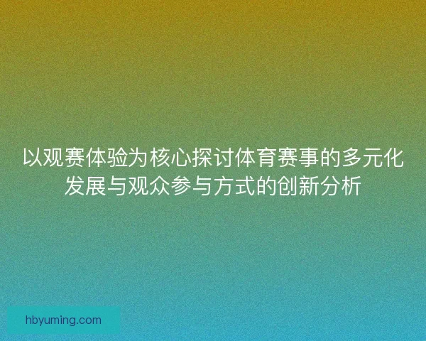以观赛体验为核心探讨体育赛事的多元化发展与观众参与方式的创新分析